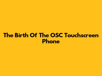 The Birth Of The OSC Touchscreen Phone